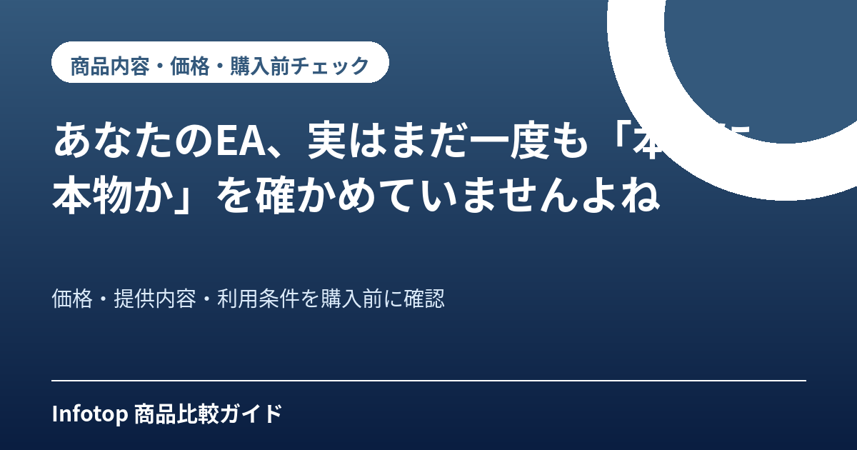 あなたのEA、実はまだ一度も「本当に本物か」を確かめていませんよね